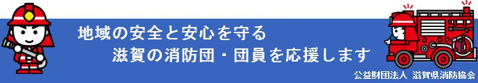 公益財団法人滋賀県消防協会は地域の安全と安心を守る滋賀の消防団・団員を応援します。